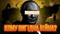 Кому насправді ВИГІДНА ВІЙНА?