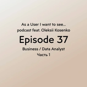 Episode 37 feat. Oleksii Kosenko - Business / Data Analyst Part 1
