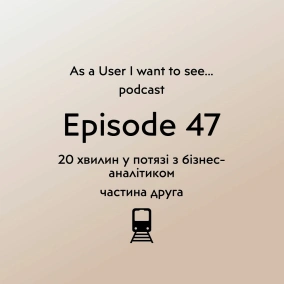 Episode 47 - 20 хв у потязі із бізнес-аналітиком (частина 2)